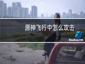 原神飞行中怎么攻击