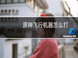 原神飞行机器怎么打