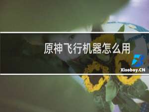 原神飞行机器怎么用