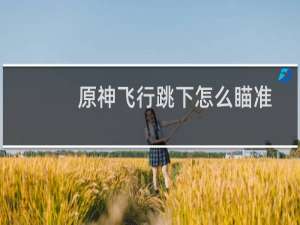 原神飞行跳下怎么瞄准