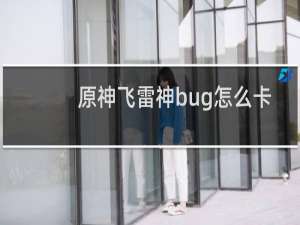 原神飞雷神bug怎么卡