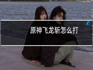 原神飞龙斩怎么打