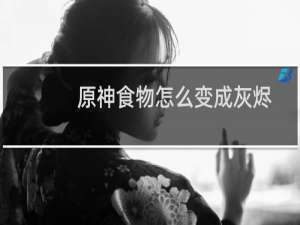 原神食物怎么变成灰烬