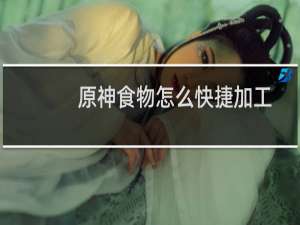 原神食物怎么快捷加工