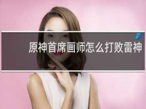 原神首席画师怎么打败雷神