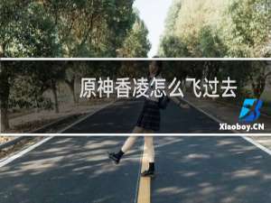 原神香凌怎么飞过去
