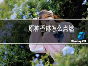 原神香琳怎么点燃