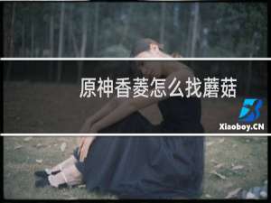 原神香菱怎么找蘑菇