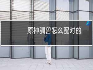 原神驯兽怎么配对的