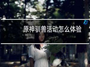 原神驯兽活动怎么体验