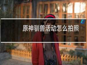 原神驯兽活动怎么拍照