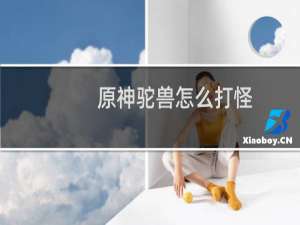 原神驼兽怎么打怪