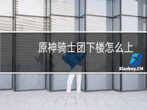 原神骑士团下楼怎么上