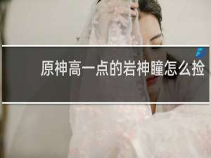 原神高一点的岩神瞳怎么捡