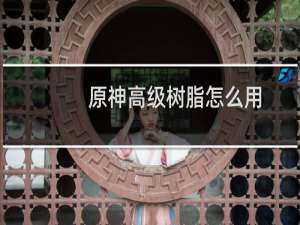 原神高级树脂怎么用