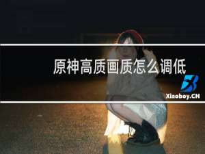 原神高质画质怎么调低