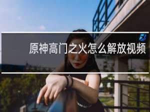 原神高门之火怎么解放视频