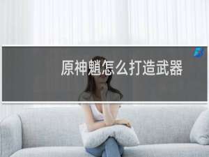 原神魈怎么打造武器