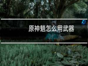 原神魈怎么用武器