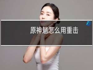 原神魈怎么用重击