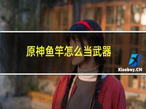 原神鱼竿怎么当武器