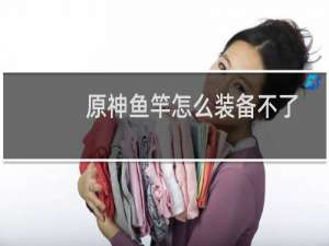 原神鱼竿怎么装备不了