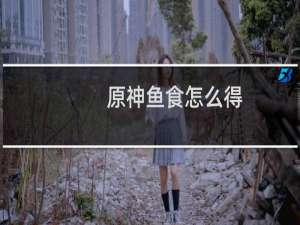 原神鱼食怎么得