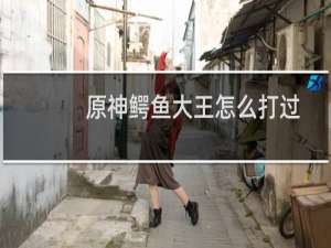 原神鳄鱼大王怎么打过