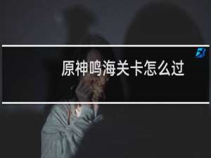 原神鸣海关卡怎么过