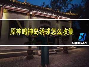 原神鸣神岛绣球怎么收集