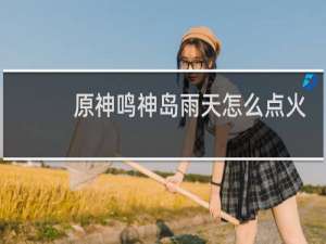 原神鸣神岛雨天怎么点火