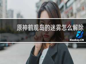 原神鹤观岛的迷雾怎么解除