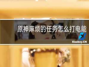 原神麻烦的任务怎么打电能