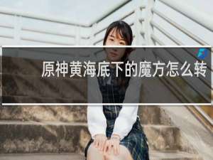 原神黄海底下的魔方怎么转