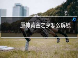 原神黄金之乡怎么解锁