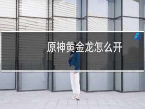 原神黄金龙怎么开