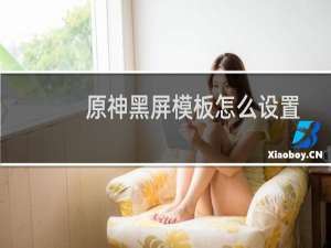 原神黑屏模板怎么设置
