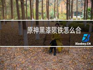 原神黑漆陨铁怎么合