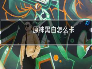 原神黑白怎么卡