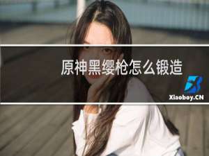 原神黑缨枪怎么锻造