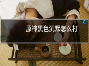 原神黑色沉默怎么打