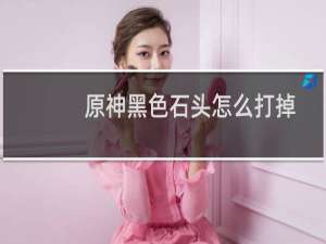 原神黑色石头怎么打掉
