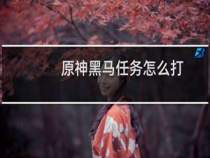 原神黑马任务怎么打
