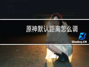 原神默认距离怎么调