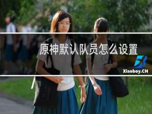 原神默认队员怎么设置
