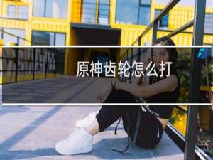 原神齿轮怎么打