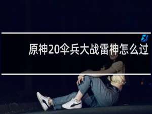 原神 伞兵大战雷神怎么过