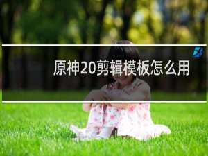 原神 剪辑模板怎么用