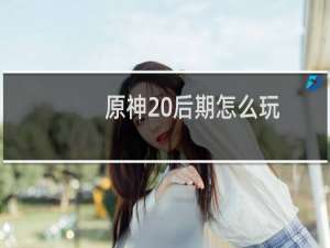 原神 后期怎么玩