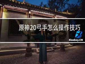 原神 弓手怎么操作技巧